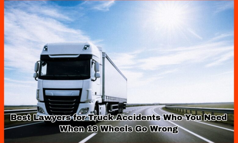 Best Lawyers for Truck Accidents Who You Need When 18 Wheels Go Wrong