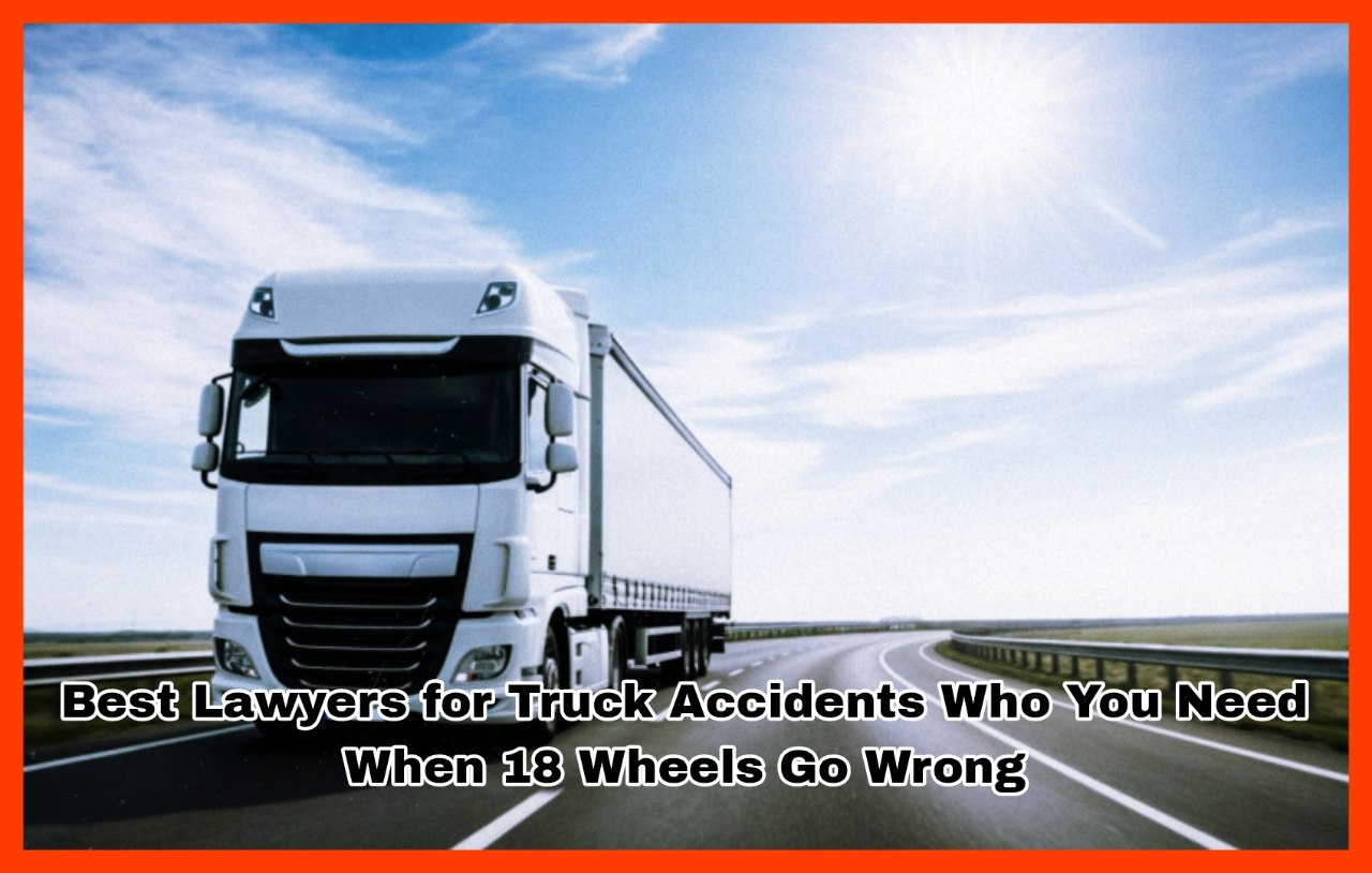Best Lawyers for Truck Accidents Who You Need When 18 Wheels Go Wrong