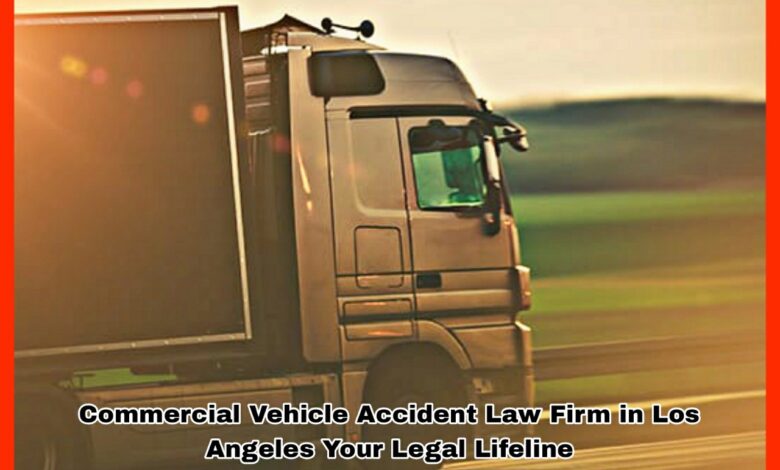 Commercial Vehicle Accident Law Firm in Los Angeles Your Legal Lifeline