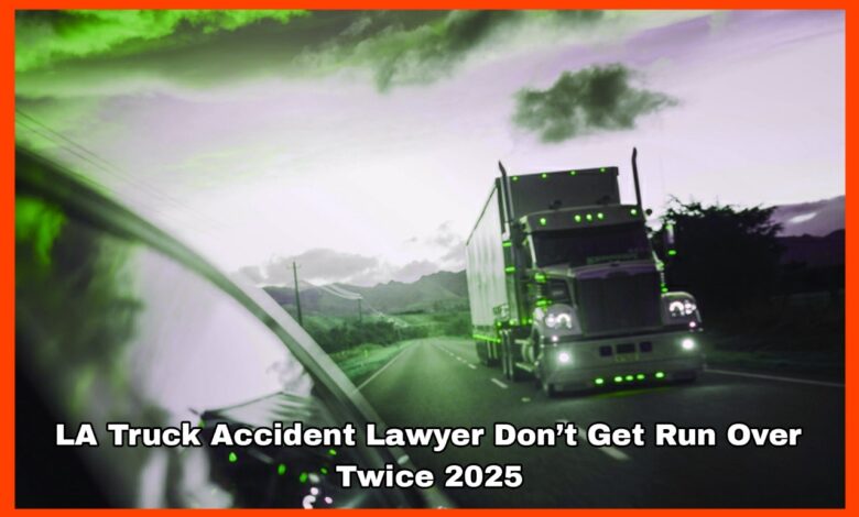 LA Truck Accident Lawyer Don’t Get Run Over Twice 2025